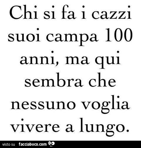 Chi si fa i cazzi suoi campa 100 anni, ma qui sembra che nessuno voglia vivere a lungo