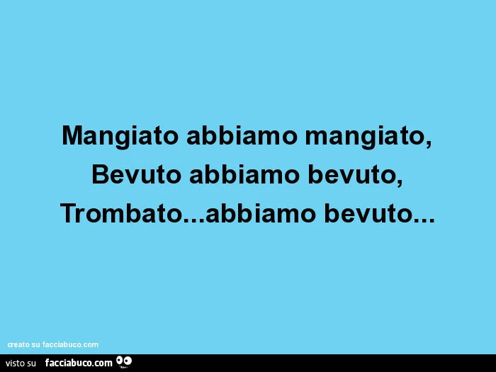 Mangiato abbiamo mangiato, Bevuto abbiamo bevuto, Trombato&hellip; abbiamo bevuto