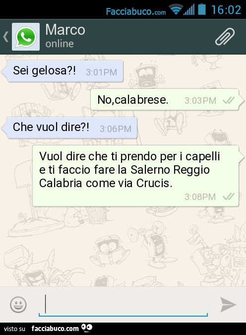 Sei gelosa?! No, calabrese. Che vuol dire?! Vuol dire che ti prendo per i capelli e ti faccio fare la Salerno Reggio Calabria come via Crucis