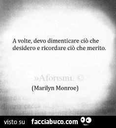A volte, devo dimenticare ciò che desidero e ricordare ciò che merito. Marilyn Monroe