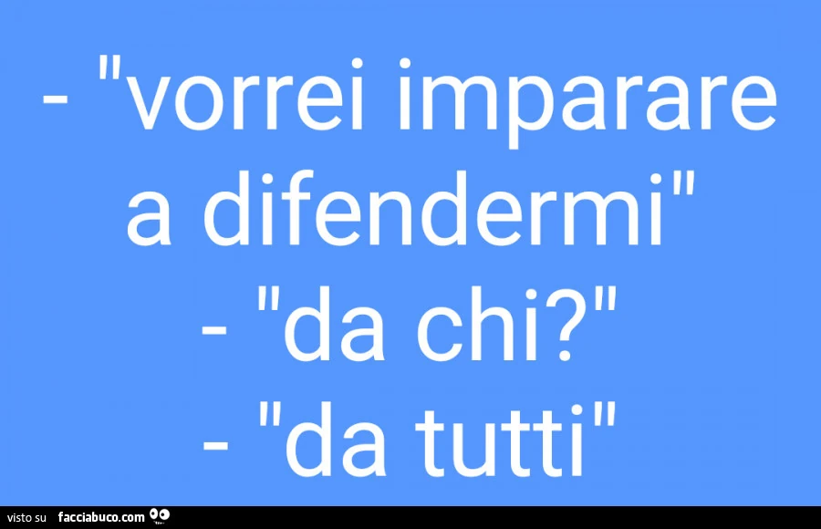 Vorrei imparare a difendermi. Da chi? Da tutti