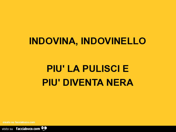 Indovina, indovinello più la pulisci e più diventa nera