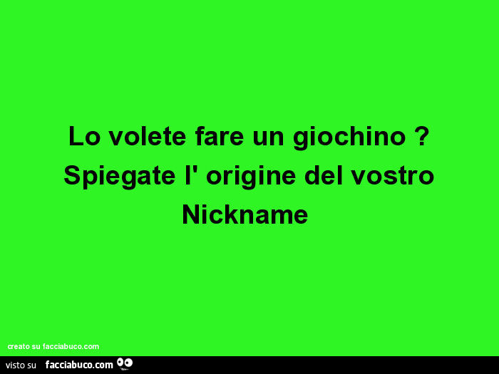 Lo volete fare un giochino? Spiegate l'origine del vostro Nickname 