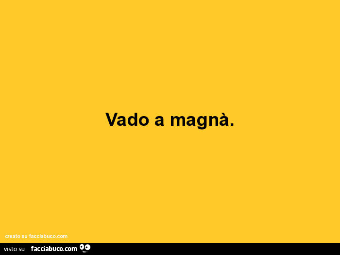 Vado a magnà