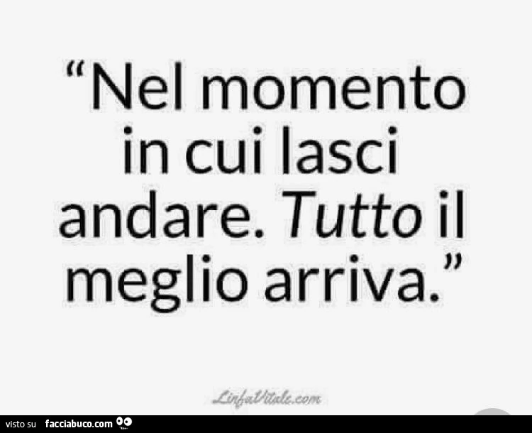Nel momento in cui lasci andare. Tutto il meglio arriva