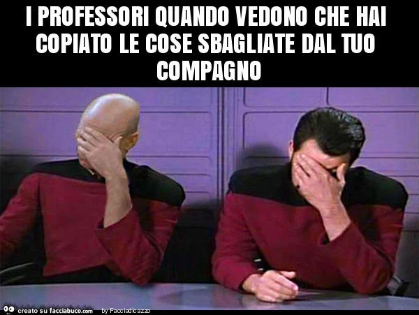 I professori quando vedono che hai copiato le cose sbagliate dal tuo compagno