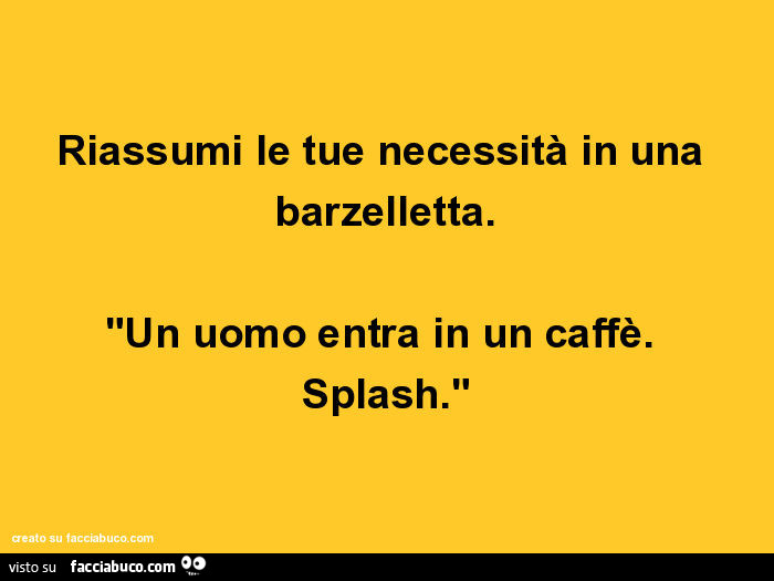 Riassumi le tue necessità in una barzelletta. Un uomo entra in un caffè. Splash