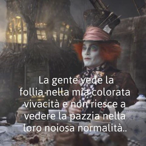 La gente vede la follia nella mia colorata vivacità e non riesce a vedere la pazzia nella loro noiosa normalità