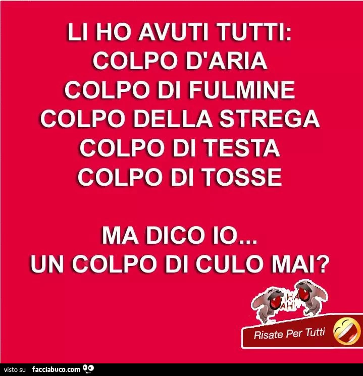 Li ho avuti tutti: colpo d'aria colpo di fulmine colpo della strega colpo di testa colpo di tosse ma dico io&hellip; un colpo di culo mai?