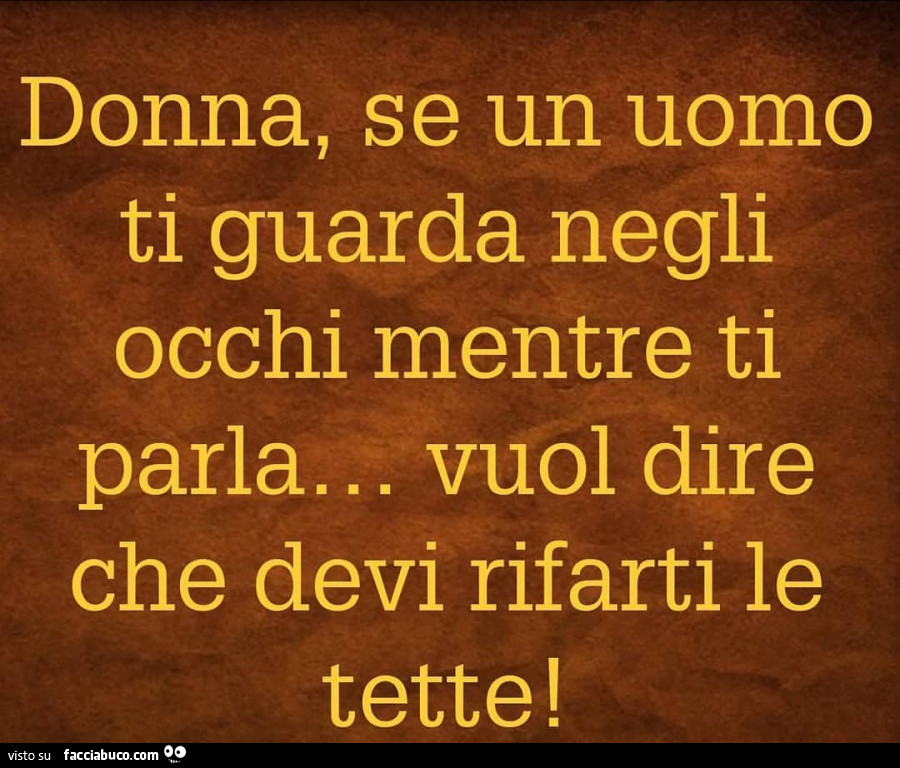 Donna, se un uomo ti guarda negli occhi mentre ti parla. Vuol dire che devi  rifarti le tette - Facciabuco.com