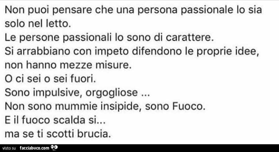 Non puoi pensare che una persona passionale lo sia solo nel letto. Le persone passionali lo sono di carattere