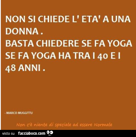 Non si chiede l'età a una donna. Basta chiedere se fa yoga. Se fa yoga ha tra i 40 e i 48 anni