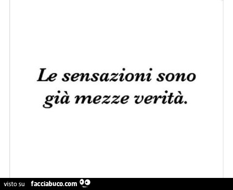 Le sensazioni sono già mezze verità