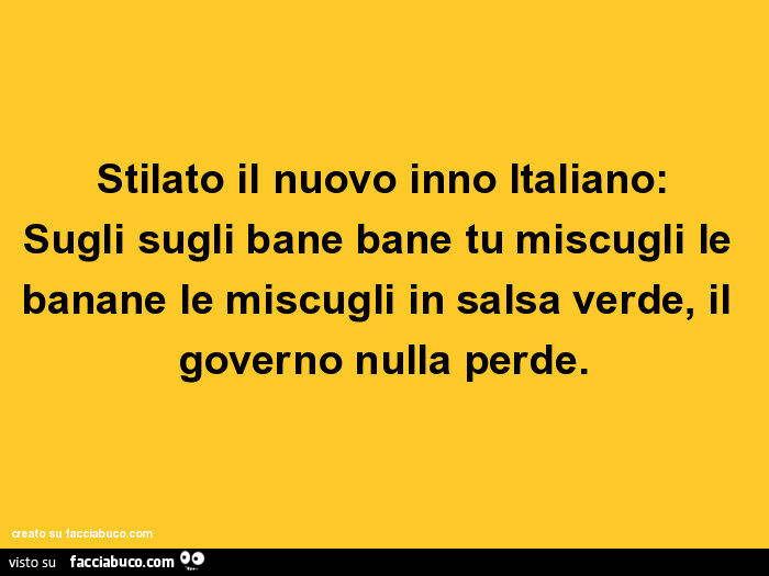 Stilato il nuovo inno italiano: sugli sugli bane bane tu miscugli le banane le miscugli in salsa verde, il governo nulla perde