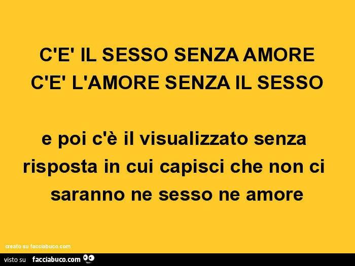 C'è il sesso senza amore c'è l'amore senza il sesso e poi c'è il visualizzato senza risposta in cui capisci che non ci saranno ne sesso ne amore
