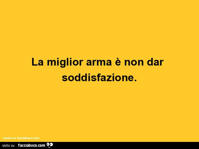 La miglior arma è non dar soddisfazione