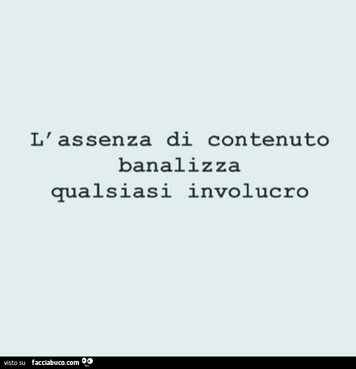 L'assenza di contenuto banalizza qualsiasi involucro