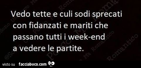 Vedo tette e culi sodi sprecati con fidanzati e mariti che passano tutti i weekend a vedere le partite