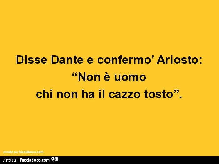 Disse dante e confermò Ariosto: non è uomo chi non ha il cazzo tosto