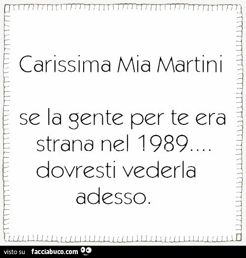 Carissima Mia martini, se la gente per te era strana nel 1989 dovresti vederla adesso