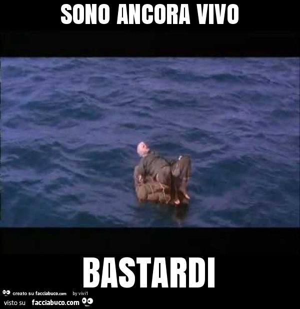 Sono ancora vivo bastardi