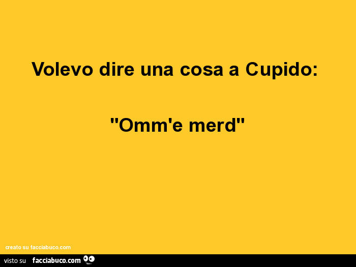 Volevo dire una cosa a cupido: "omm'e merd"