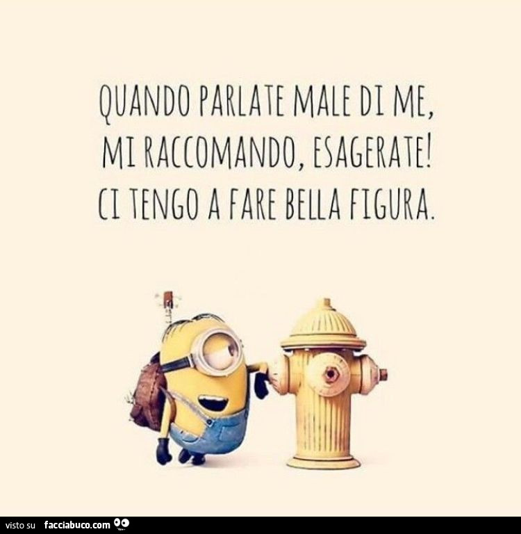 Quando parlate male di me mi raccomando esagerate. Ci tengo a fare bella figura