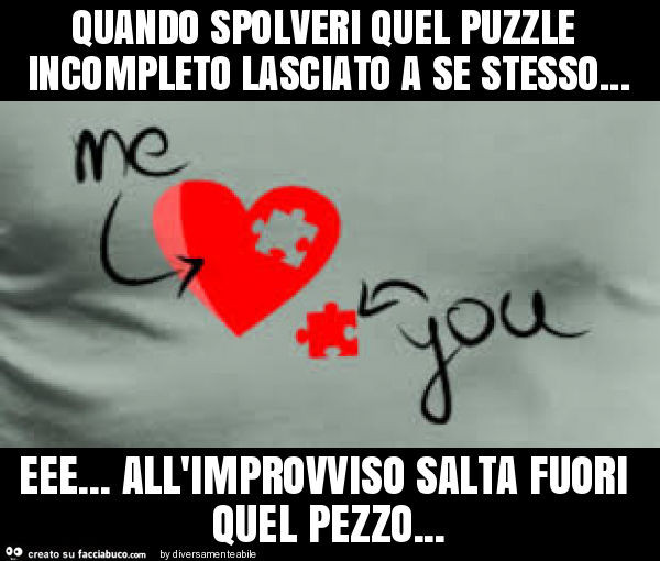 Quando spolveri quel puzzle incompleto lasciato a se stesso… eee… all'improvviso salta fuori quel pezzo