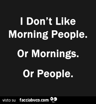I don't like morning people. Or morning or people