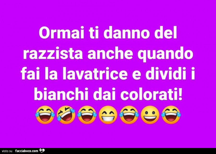 Ormai ti danno del razzista anche quando fai la lavatrice e dividi i bianchi dai colorati