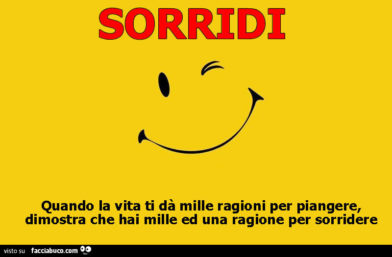 Sorridi. Quando la vita ti dà mille ragioni per piangere, dimostra che hai mille ed una ragione per sorridere