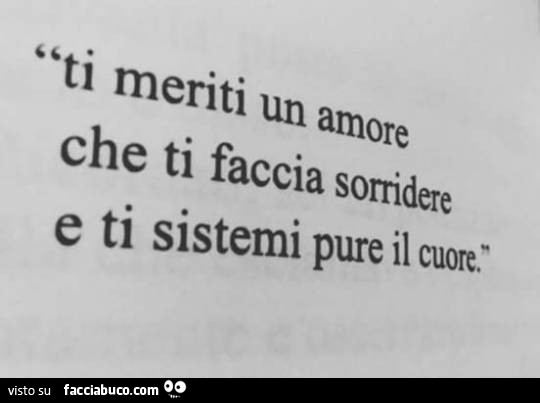 Ti meriti un amore che ti faccia sorridere e ti sistemi pure il cuore