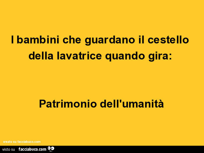 I bambini che guardano il cestello della lavatrice quando gira: patrimonio dell'umanità