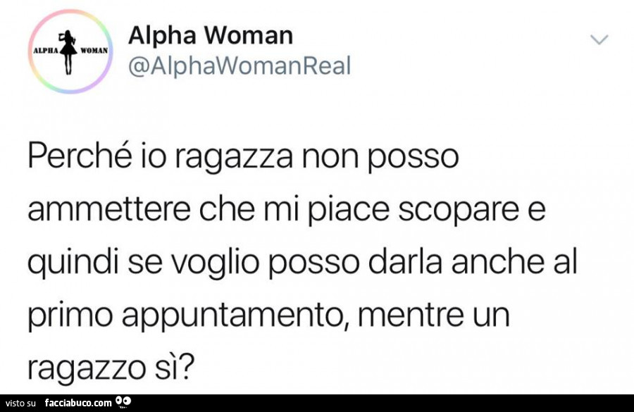 Perché io ragazza non posso ammettere che mi piace scopare e quindi se voglio posso darla anche al primo appuntamento, mentre un ragazzo sì?