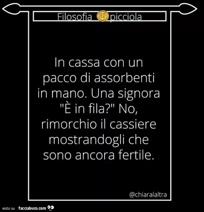 In cassa con un pacco di assorbenti in mano. Una signora è in fila? No rimorchio il cassiere mostrandogli che sono ancora fertile