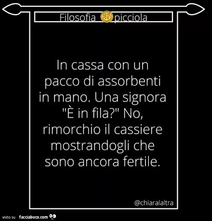 In cassa con un pacco di assorbenti in mano. Una signora è in fila? No rimorchio il cassiere mostrandogli che sono ancora fertile