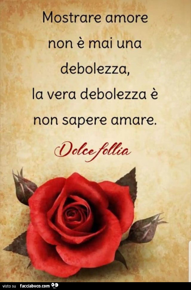 Mostrare amore non è mai una debolezza, la vera debolezza è non sapere amare
