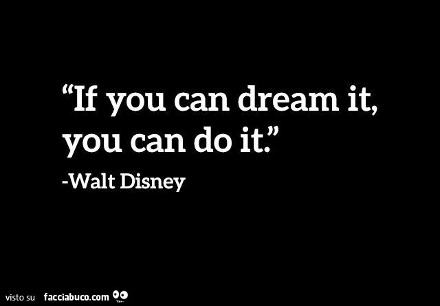 If you can dream it, you can do it. Walt Disney
