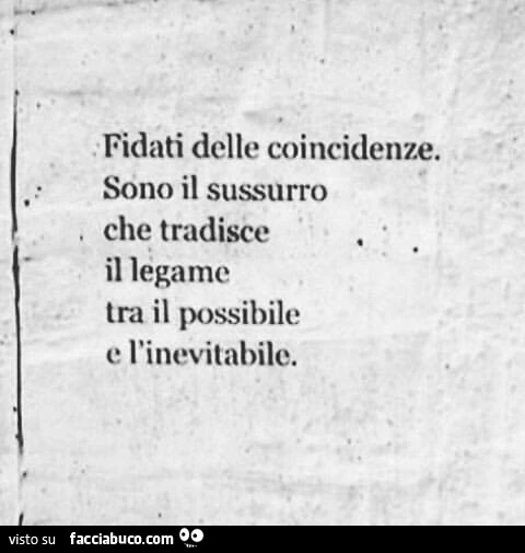 Fidati delle coincidenze. Sono il sussurro che tradisce il legame tra il possibile e l'inevitabile