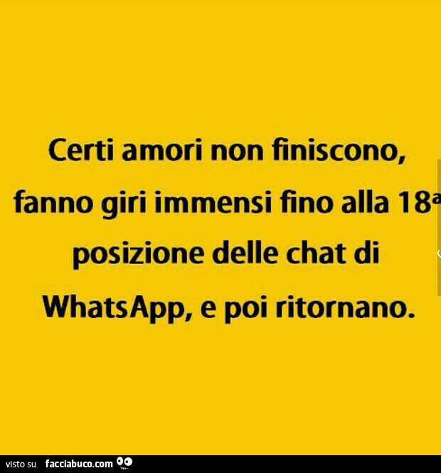 Certi amori non finiscono, fanno giri immensi fino alla 18a posizione delle chat di whatsapp, e poi ritornano