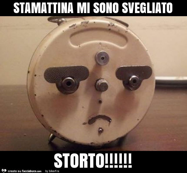 Stamattina mi sono svegliato storto
