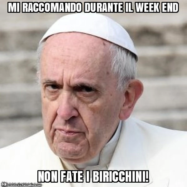 Mi raccomando durante il week end non fate i biricchini