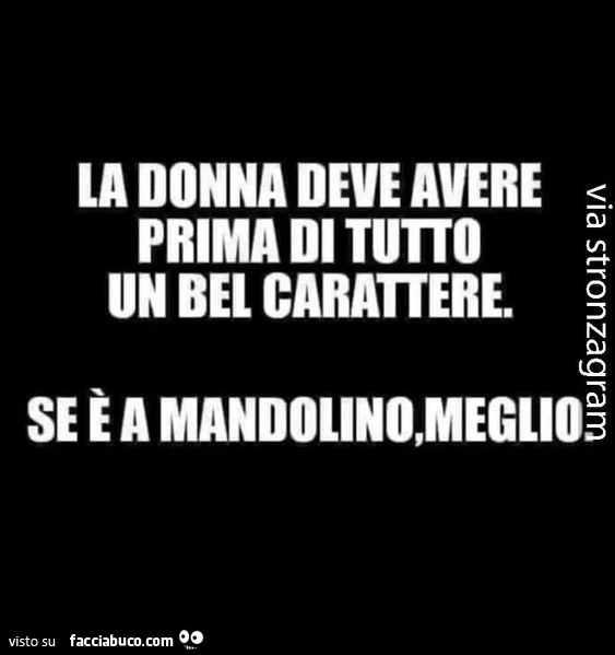 La donna deve avere prima di tutto un bel carattere. Se è a mandolino, meglio