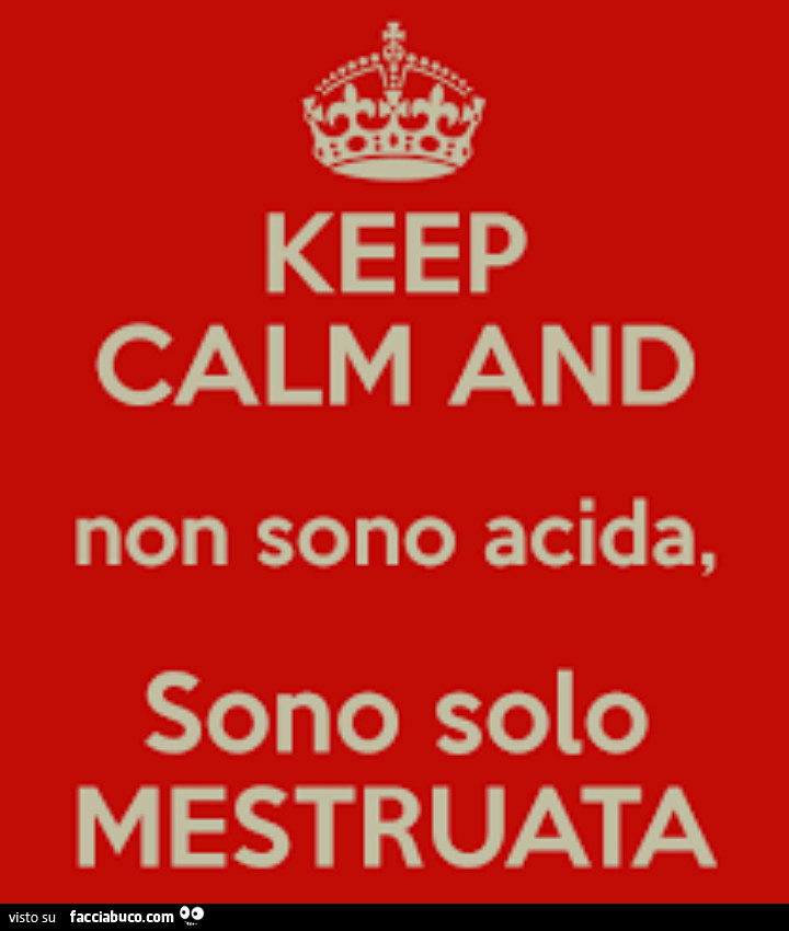 Keep calm and non sono acida, sono solo mestruata