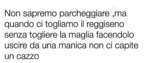 Non sapremo parcheggiare, ma quando ci togliamo il reggiseno senza togliere la maglia facendolo uscire da una manica non ci capite un cazzo