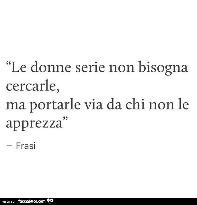 Le donne serie non bisogna cercarle, ma portarle via da chi non le apprezza