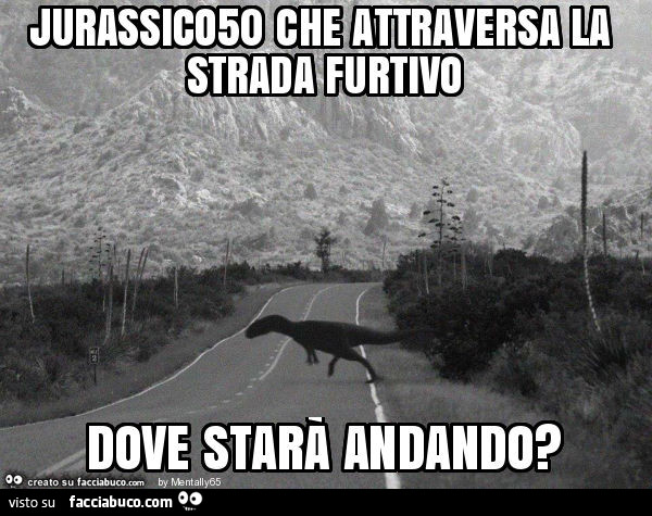 Jurassico50 che attraversa la strada furtivo dove starà andando?