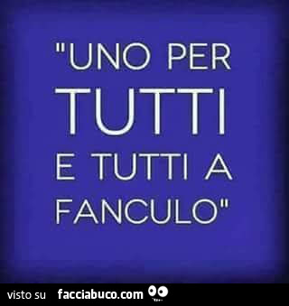 Uno per tutti e tutti a fanculo