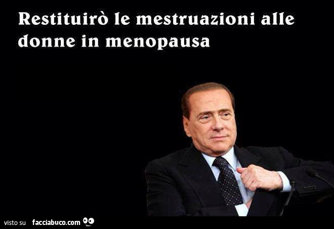 Restituirò le mestruazioni alle donne in menopausa. Silvio Berlusconi