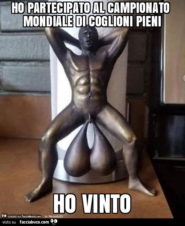 Ho partecipato al campionato mondiale di coglioni pieni ho vinto